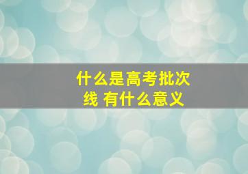 什么是高考批次线 有什么意义